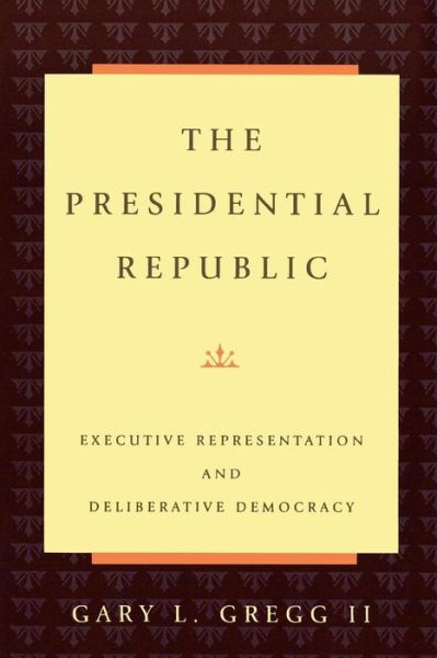 Cover for L., Gregg, II, Gary · The Presidential Republic: Executive Representation and Deliberative Democracy (Paperback Book) (1996)