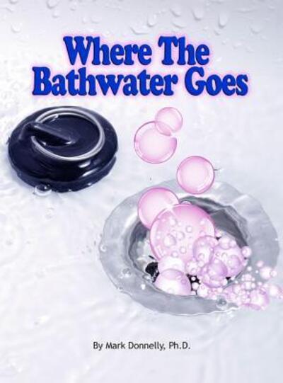 Where the Bathwater Goes - Mark D Donnelly - Kirjat - Rock / Paper / Safety Scissors - 9780984878789 - maanantai 28. lokakuuta 2013