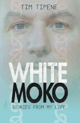 White Moko: Stories from my life - Tim Tipene - Kirjat - OneTree House Ltd - 9780995106789 - torstai 28. heinäkuuta 2022