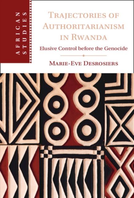 Cover for Desrosiers, Marie-Eve (University of Ottawa) · Trajectories of Authoritarianism in Rwanda: Elusive Control before the Genocide - African Studies (Gebundenes Buch) (2023)