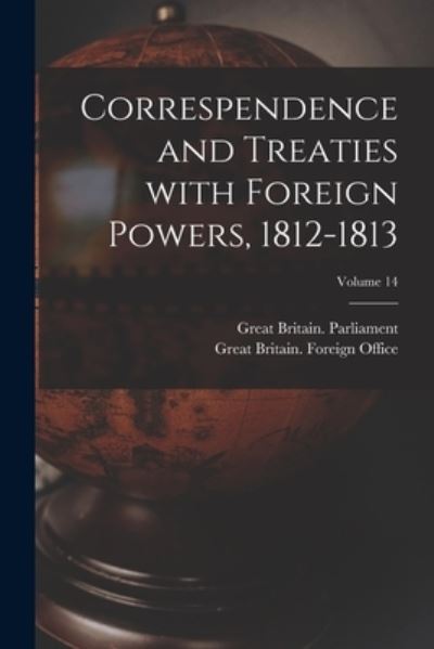 Cover for Great Britain Parliament · Correspendence and Treaties With Foreign Powers, 1812-1813; Volume 14 (Paperback Book) (2021)