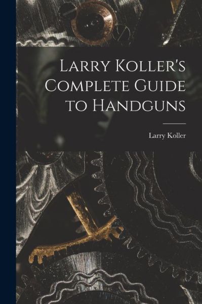 Cover for Larry 1912-1967 Koller · Larry Koller's Complete Guide to Handguns (Paperback Book) (2021)