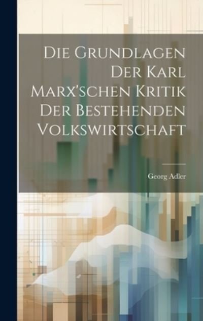 Cover for Georg Adler · Die Grundlagen der Karl Marx'schen Kritik der Bestehenden Volkswirtschaft (Book) (2023)