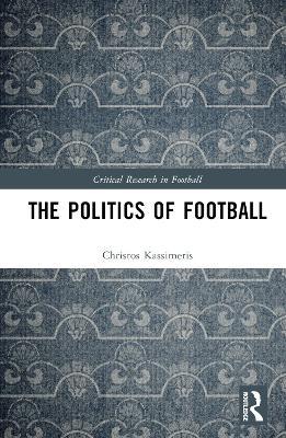 Cover for Kassimeris, Christos (European University Cyprus, Cyprus) · The Politics of Football - Critical Research in Football (Hardcover Book) (2023)