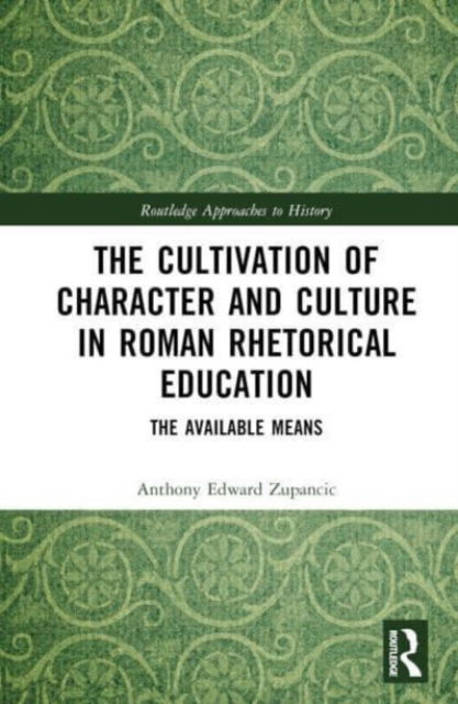 Cover for Zupancic, Anthony Edward (United States Military Academy, West Point, USA) · The Cultivation of Character and Culture in Roman Rhetorical Education: The Available Means - Routledge Approaches to History (Gebundenes Buch) (2023)