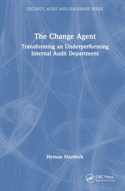 Cover for Murdock, Hernan (Murdock Global Advisors, Wayland, Massachusetts, USA) · The Change Agent: Transforming an Underperforming Internal Audit Department - Security, Audit and Leadership Series (Hardcover Book) (2023)