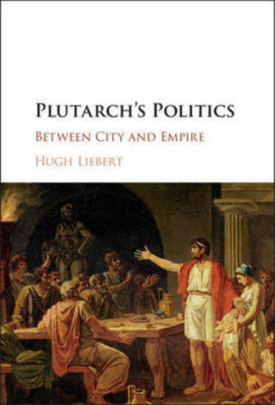 Cover for Liebert, Hugh (United States Military Academy) · Plutarch's Politics: Between City and Empire (Hardcover bog) (2016)