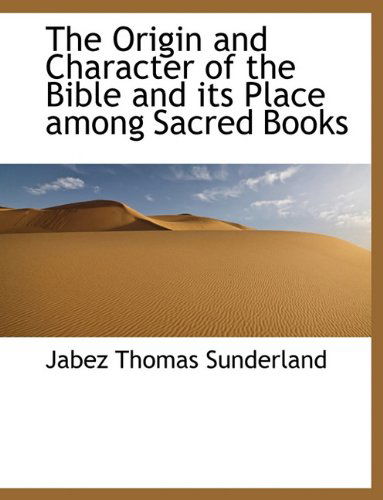 Cover for Jabez Thomas Sunderland · The Origin and Character of the Bible and Its Place Among Sacred Books (Paperback Book) [Large type / large print edition] (2009)