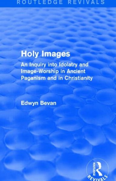 Holy Images (Routledge Revivals): An Inquiry into Idolatry and Image-Worship in Ancient Paganism and in Christianity - Routledge Revivals - Edwyn Bevan - Książki - Taylor & Francis Ltd - 9781138023789 - 23 stycznia 2014