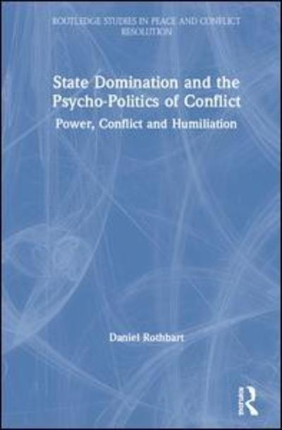 Cover for Rothbart, Daniel (George Mason University, USA) · State Domination and the Psycho-Politics of Conflict: Power, Conflict and Humiliation - Routledge Studies in Peace and Conflict Resolution (Hardcover Book) (2019)