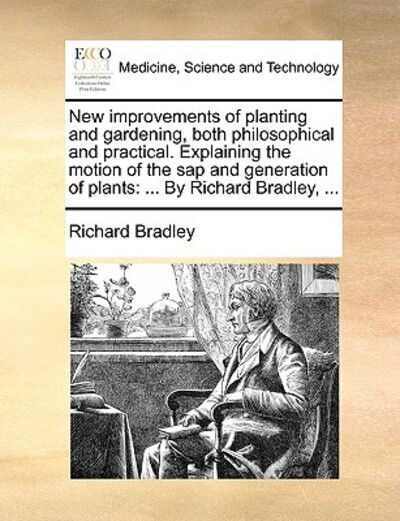 New Improvements of Planting and Gardening, Both Philosophical and Practical. Explaining the Motion of the Sap and Generation of Plants: by Richard Br - Richard Bradley - Books - Gale Ecco, Print Editions - 9781170588789 - May 29, 2010