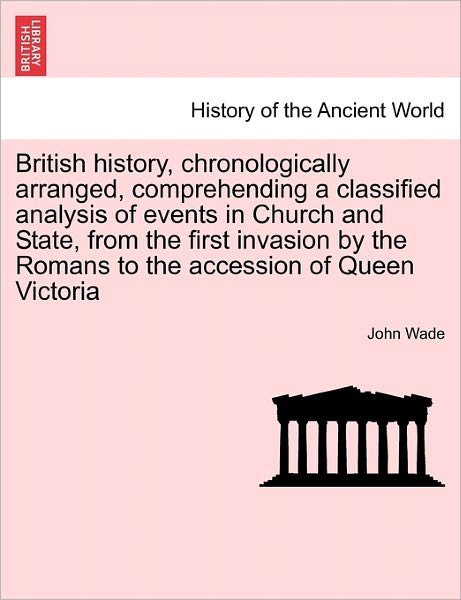 Cover for John Wade · British History, Chronologically Arranged, Comprehending a Classified Analysis of Events in Church and State, from the First Invasion by the Romans to (Pocketbok) (2011)