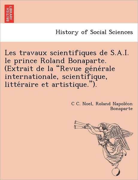 Cover for C C Noel · Les Travaux Scientifiques De S.a.i. Le Prince Roland Bonaparte. (Extrait De La (Paperback Book) (2012)