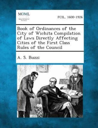 Cover for A S Buzzi · Book of Ordinances of the City of Wichita Compilation of Laws Directly Affecting Cities of the First Class Rules of the Council (Paperback Book) (2013)