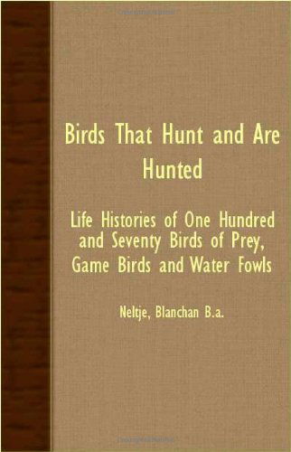 Birds That Hunt and Are Hunted - Life Histories of One Hundred and Seventy Birds of Prey, Game Birds and Water Fowls - Neltje Blanchan - Kirjat - Budge Press - 9781406722789 - perjantai 22. syyskuuta 2006