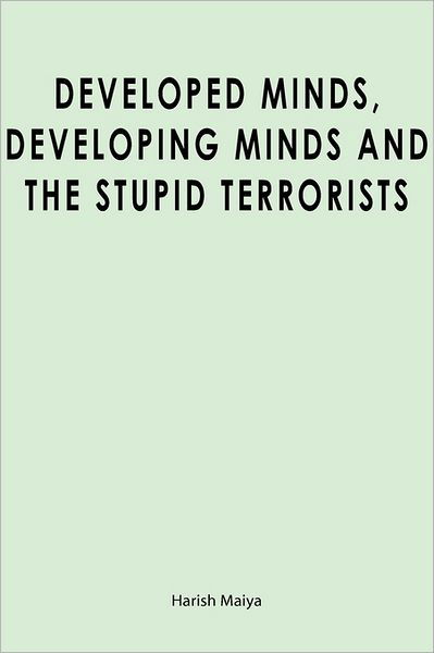 Developed Minds, Developing Minds and the Stupid Terrorists - Harish Maiya - Books - Createspace - 9781439265789 - December 10, 2009