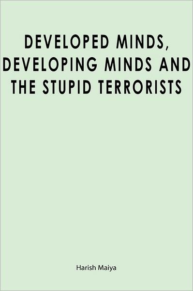 Cover for Harish Maiya · Developed Minds, Developing Minds and the Stupid Terrorists (Pocketbok) (2009)