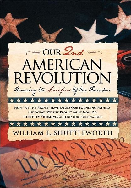 Our 2nd American Revolution: Honoring the Sacrifices of Our Founders - William E. Shuttleworth - Books - Westbow Press - 9781449701789 - May 11, 2012