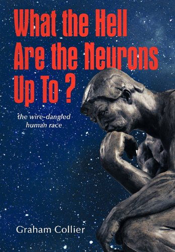 Cover for Graham Collier · What the Hell Are the Neurons Up To?: the Wire-dangled Human Race (Hardcover bog) (2011)