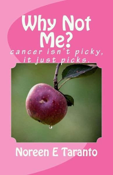 Why Not Me?: Cancer Isn't Picky, It Just Picks. - Noreen E Taranto - Livres - Createspace - 9781490543789 - 8 septembre 2013