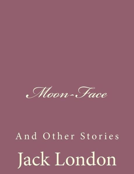 Moon-face: and Other Stories - Jack London - Kirjat - CreateSpace Independent Publishing Platf - 9781494491789 - sunnuntai 15. joulukuuta 2013