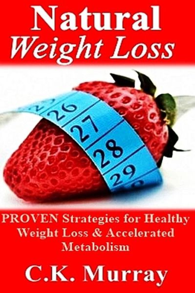 Cover for C K Murray · Natural Weight Loss: Proven Strategies for Healthy Weight Loss &amp; Accelerated Metabolism (Paperback Book) (2014)