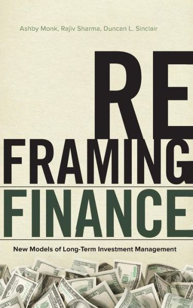 Cover for Ashby Monk · Reframing Finance: New Models of Long-Term Investment Management (Hardcover Book) (2017)