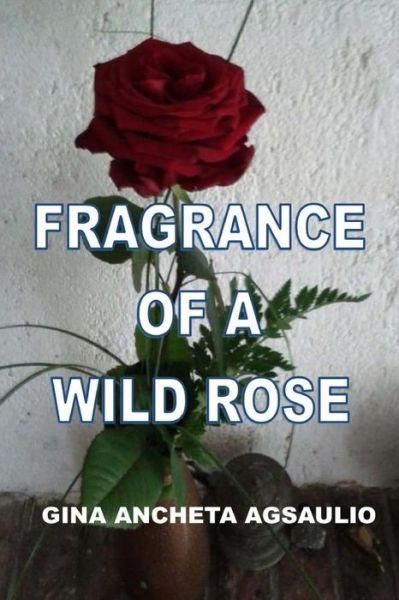 Cover for Gina Ancheta Agsaulio · Fragrance Of A Wild Rose (Pocketbok) (2015)