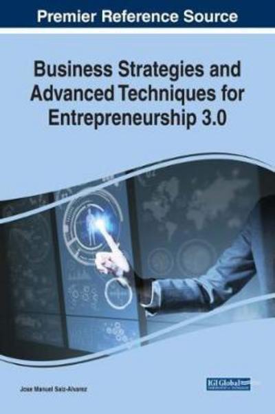 Business Strategies and Advanced Techniques for Entrepreneurship 3.0 - Jose Manuel Saiz-Alvarez - Books - IGI Global - 9781522549789 - January 5, 2018