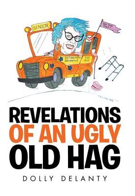 Cover for Dolly Delanty · Revelations of an Ugly Old Hag (Hardcover Book) (2016)