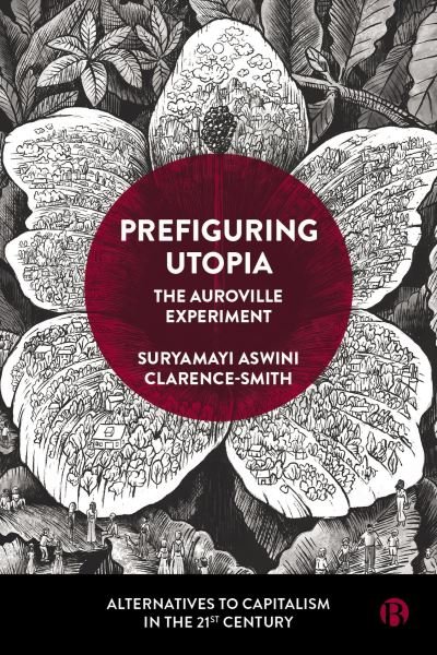 Cover for Aswini Clarence-Smith, Suryamayi (Sri Aurobindo Institute of International Educational Research) · Prefiguring Utopia: The Auroville Experiment - Alternatives to Capitalism in the 21st Century (Innbunden bok) (2023)