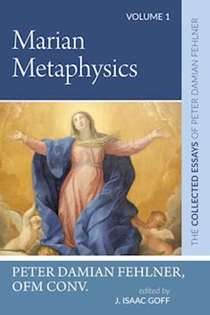 Cover for Peter Damian Fehlner · Marian Metaphysics : The Collected Essays of Peter Damian Fehlner, OFM Conv (Book) (2023)