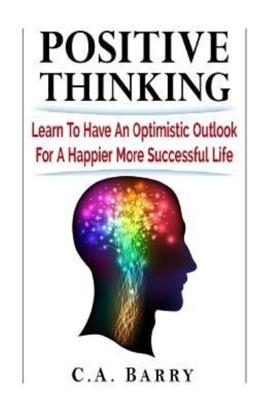 Cover for C A Barry · Positive Thinking Learn to Have an Optimistic Outlook for a Happier More Succes (Paperback Bog) (2016)