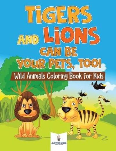 Cover for Jupiter Kids · Tigers and Lions Can Be Your Pets, Too! Wild Animals Coloring Book for Kids (Taschenbuch) (2018)