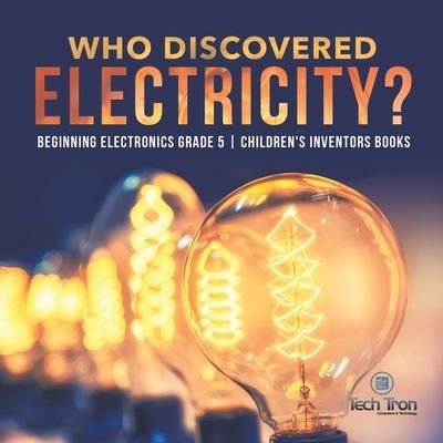 Cover for Tech Tron · Who Discovered Electricity? Beginning Electronics Grade 5 Children's Inventors Books (Taschenbuch) (2020)