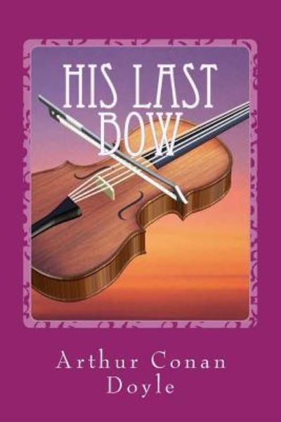 His Last Bow - Sir Arthur Conan Doyle - Books - Createspace Independent Publishing Platf - 9781542576789 - January 16, 2017