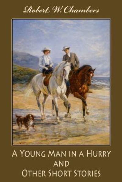 A Young Man in a Hurry, and Other Short Stories - Robert W. Chambers - Böcker - Createspace Independent Publishing Platf - 9781548181789 - 19 juni 2017