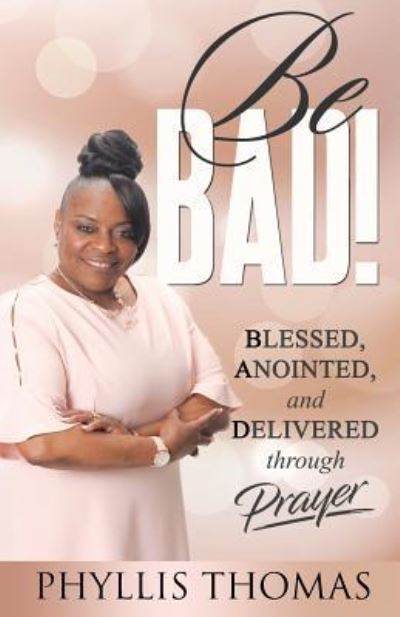 Cover for Phyllis Thomas · Be BAD! : Blessed, Anointed, and Delivered Through Prayer (Paperback Book) (2019)