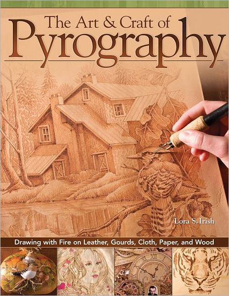 Cover for Lora S. Irish · The Art &amp; Craft of Pyrography: Drawing with Fire on Leather, Gourds, Cloth, Paper, and Wood (Paperback Book) (2012)