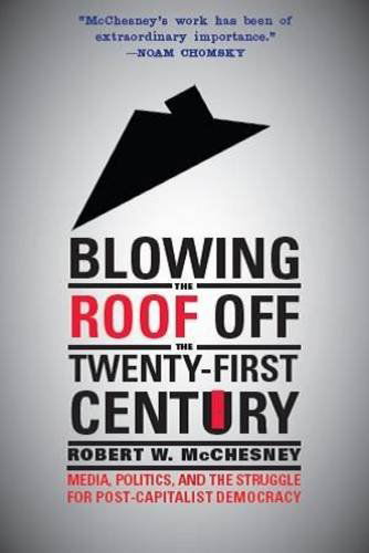 Blowing the Roof off the Twenty-First Century: Media, Politics, and the Struggle for Post-Capitalist Democracy - Robert W. McChesney - Books - Monthly Review Press,U.S. - 9781583674789 - October 22, 2014