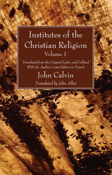 Institutes of the Christian Religion Vol. 1: Translated from the Original Latin, and Collated with the Author's Last Edition in French - John Calvin - Books - Wipf & Stock Publishers - 9781608993789 - December 24, 2009