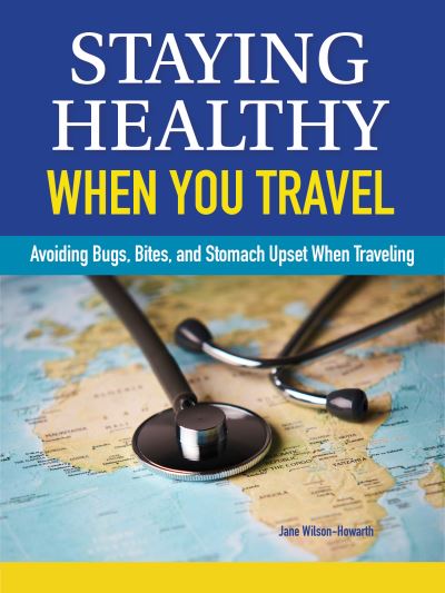 Cover for Jane Wilson-Howarth · Staying Healthy When You Travel: Avoiding Bugs, Bites, Bellyaches, and More (Paperback Book) (2023)