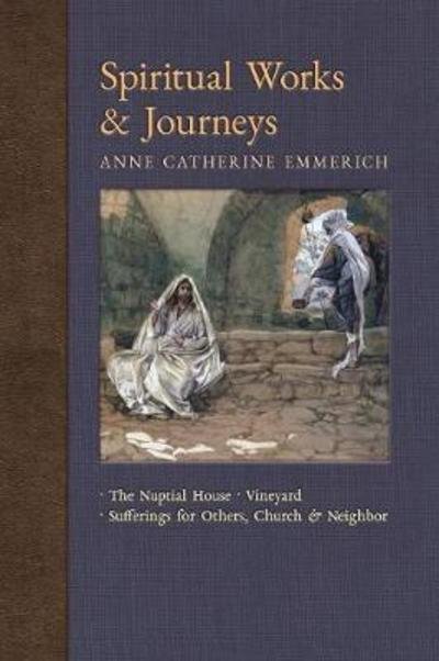 Cover for Anne Catherine Emmerich · Spiritual Works &amp; Journeys : The Nuptial House, Vineyard, Sufferings for Others, the Church, and the Neighbor (Paperback Book) (2018)