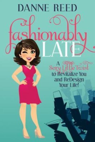 Cover for Danne Reed · Fashionably Late: A Sexy Little Twist to Revitalize You and ReDesign Your Life! (Paperback Book) (2015)