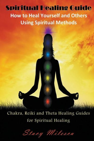 Cover for Stacy Milescu · Spiritual Healing Guide: How to Heal Yourself and Others Using Spiritual Methods: Chakra, Reiki and Theta Healing Guides for Spiritual Healing (Pocketbok) (2014)