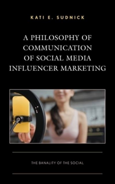 Cover for Kati E. Sudnick · A Philosophy of Communication of Social Media Influencer Marketing: The Banality of the Social - Integrated Marketing Communication (Innbunden bok) (2023)