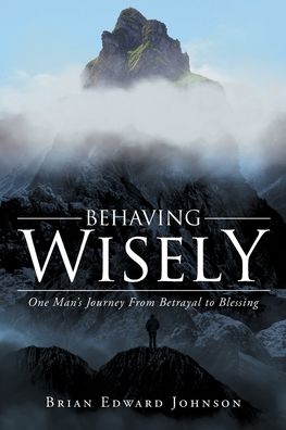 Cover for Brian Edward Johnson · Behaving Wisely: One Man's Journey From Betrayal to Blessing (Paperback Book) (2019)