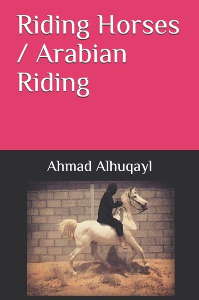 Cover for Ahmad Mohammad Alhuqayl · Riding Horses / Arabian Riding (Paperback Book) (2019)