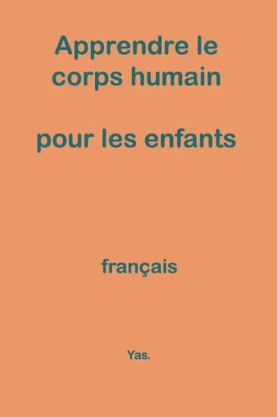 Apprendre Le Corps Humain Pour Les Enfants - Yas - Boeken - INDEPENDENTLY PUBLISHED - 9781729393789 - 29 oktober 2018