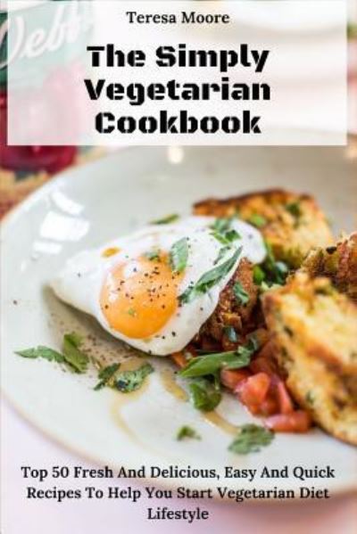 The Simply Vegetarian Cookbook - Teresa Moore - Bücher - Independently Published - 9781730791789 - 3. November 2018